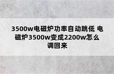 3500w电磁炉功率自动跳低 电磁炉3500w变成2200w怎么调回来